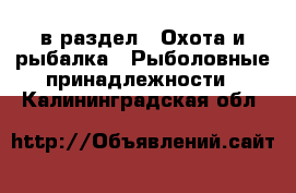  в раздел : Охота и рыбалка » Рыболовные принадлежности . Калининградская обл.